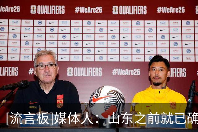 [流言板]媒体人：山东之前就已确定，新赛季换三个新外援&一个不留